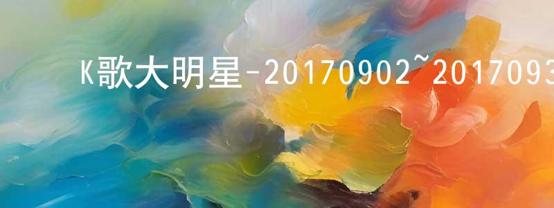 常耀斌的动漫综艺大全,K歌大明星-20170902~20170930迅雷下载_电影天堂
